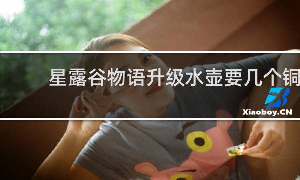 星露谷物语升级水壶要几个铜