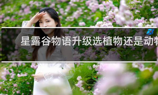 星露谷物语升级选植物还是动物