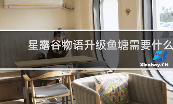 星露谷物语升级鱼塘需要什么