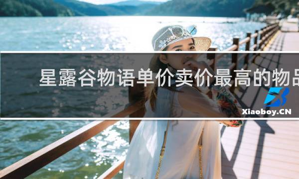 星露谷物语单价卖价最高的物品