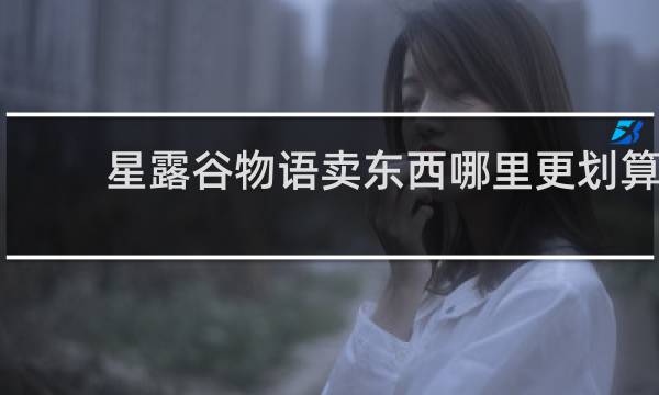 星露谷物语卖东西哪里更划算