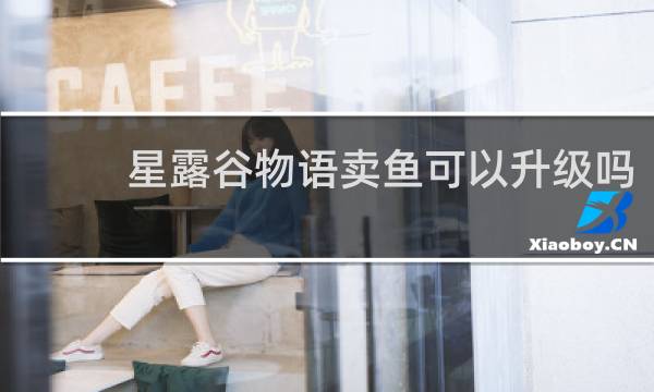 星露谷物语卖鱼可以升级吗