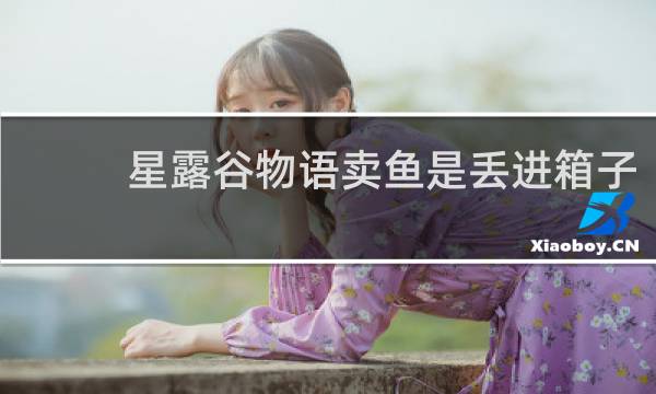 星露谷物语卖鱼是丢进箱子