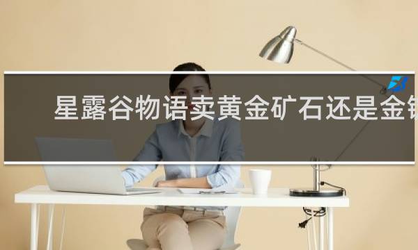 星露谷物语卖黄金矿石还是金锭
