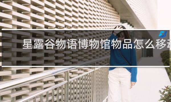 星露谷物语博物馆物品怎么移动