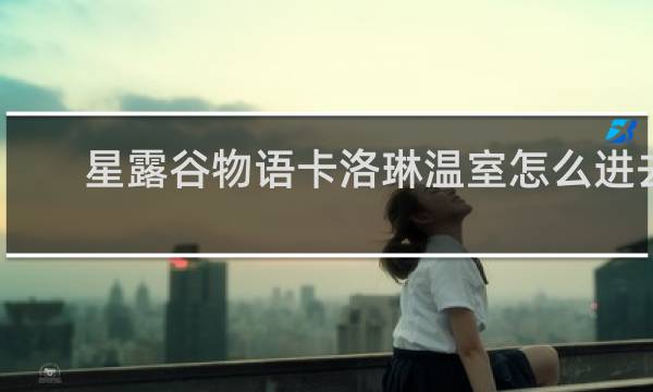 星露谷物语卡洛琳温室怎么进去