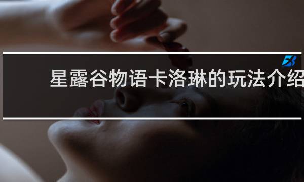 星露谷物语卡洛琳的玩法介绍