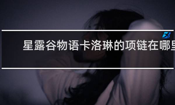 星露谷物语卡洛琳的项链在哪里