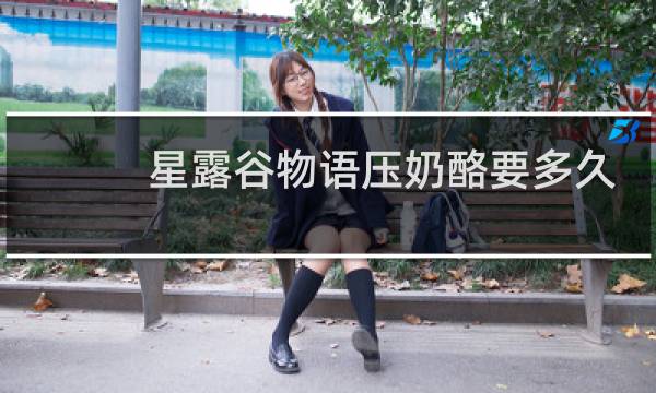 星露谷物语压奶酪要多久