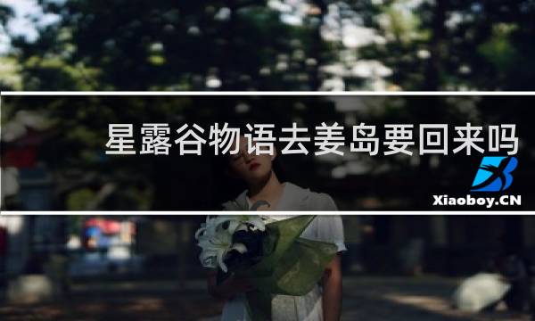 星露谷物语去姜岛要回来吗
