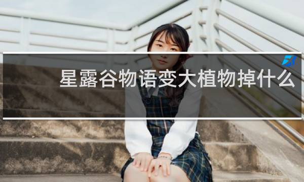星露谷物语变大植物掉什么