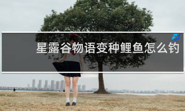 星露谷物语变种鲤鱼怎么钓