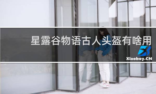 星露谷物语古人头盔有啥用