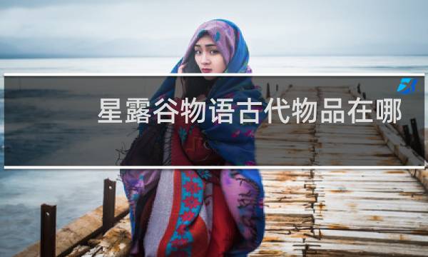 星露谷物语古代物品在哪