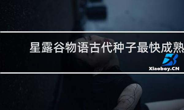 星露谷物语古代种子最快成熟