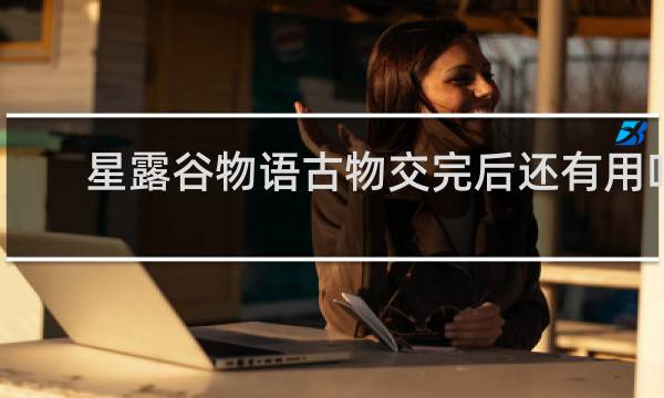 星露谷物语古物交完后还有用吗