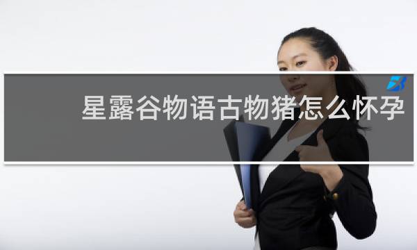 星露谷物语古物猪怎么怀孕