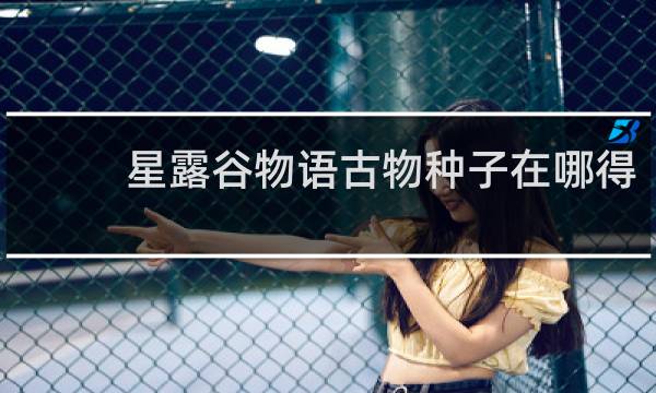 星露谷物语古物种子在哪得
