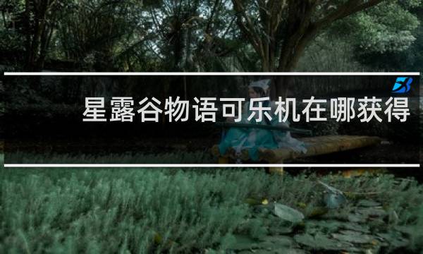 星露谷物语可乐机在哪获得