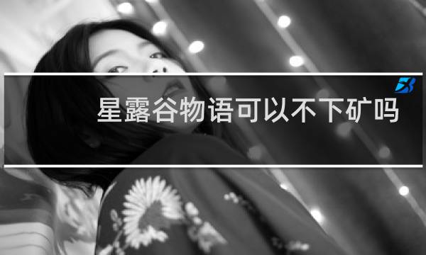星露谷物语可以不下矿吗