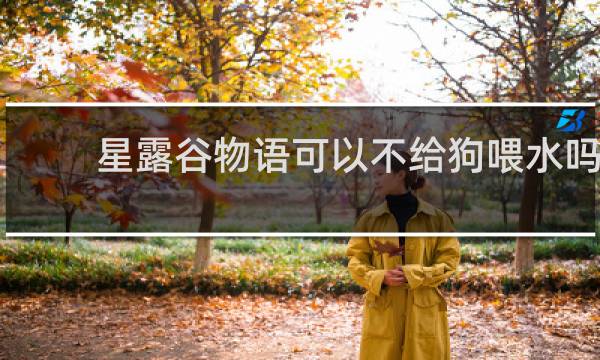 星露谷物语可以不给狗喂水吗