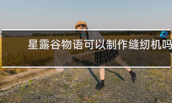 星露谷物语可以制作缝纫机吗