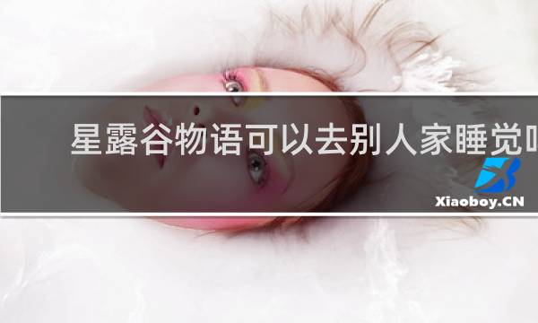 星露谷物语可以去别人家睡觉吗