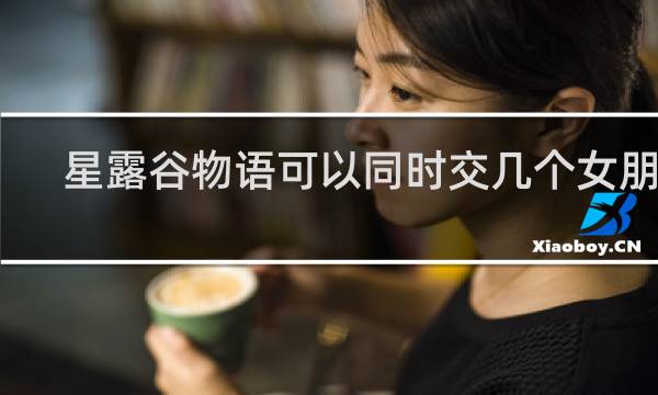 星露谷物语可以同时交几个女朋友