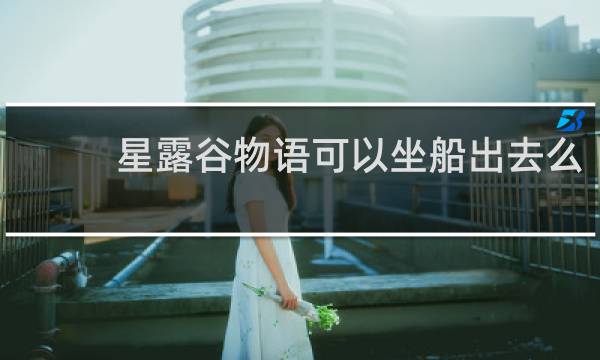 星露谷物语可以坐船出去么