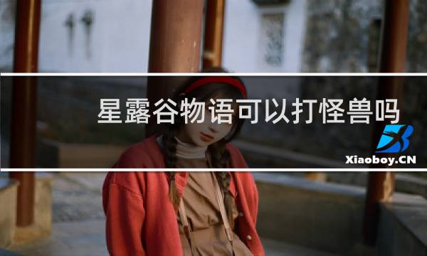 星露谷物语可以打怪兽吗