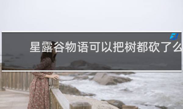 星露谷物语可以把树都砍了么