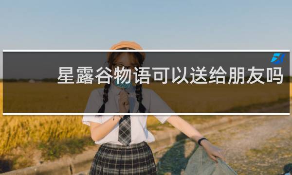 星露谷物语可以送给朋友吗