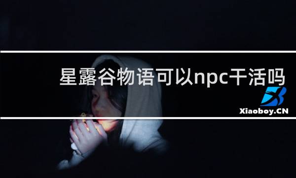 星露谷物语可以npc干活吗