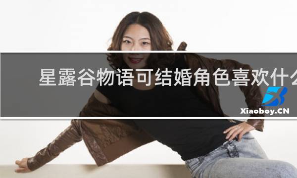 星露谷物语可结婚角色喜欢什么