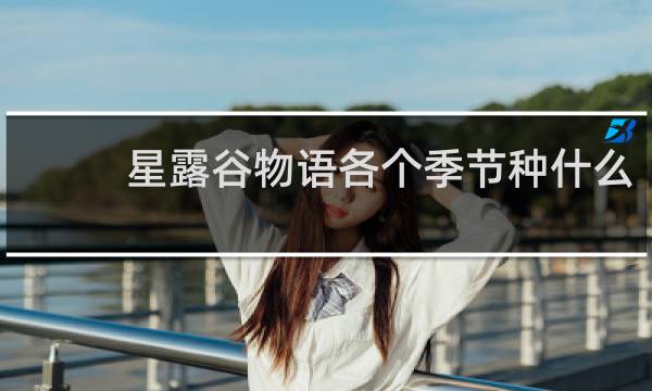 星露谷物语各个季节种什么