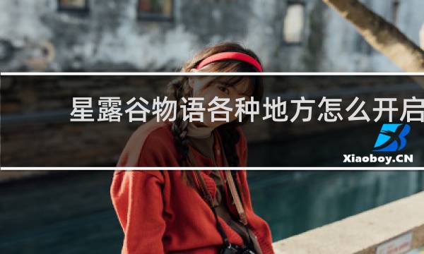 星露谷物语各种地方怎么开启