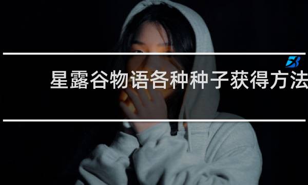 星露谷物语各种种子获得方法