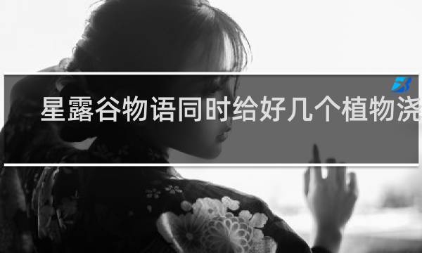 星露谷物语同时给好几个植物浇水