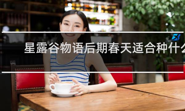 星露谷物语后期春天适合种什么