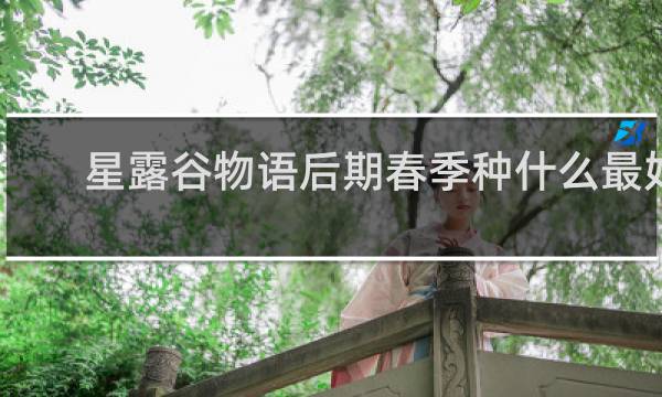 星露谷物语后期春季种什么最好