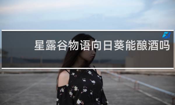 星露谷物语向日葵能酿酒吗