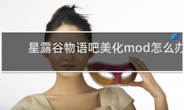 星露谷物语吧美化mod怎么办