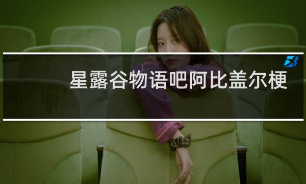 星露谷物语吧阿比盖尔梗