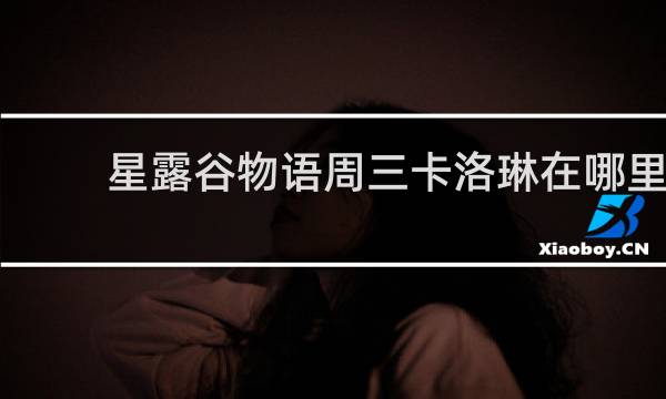 星露谷物语周三卡洛琳在哪里