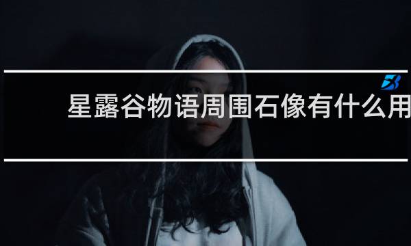 星露谷物语周围石像有什么用