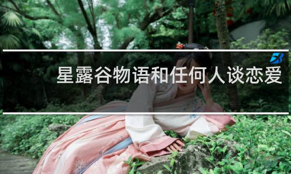 星露谷物语和任何人谈恋爱