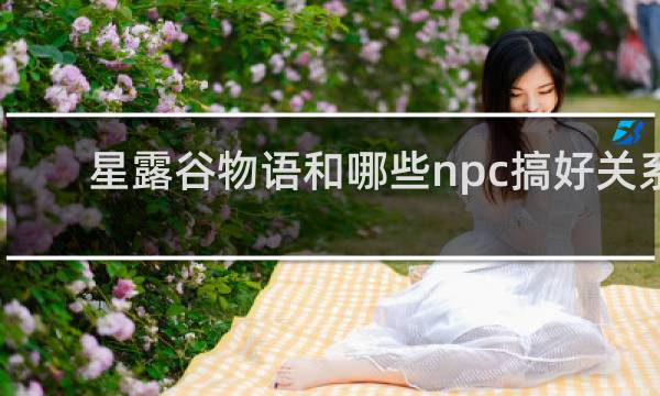 星露谷物语和哪些npc搞好关系