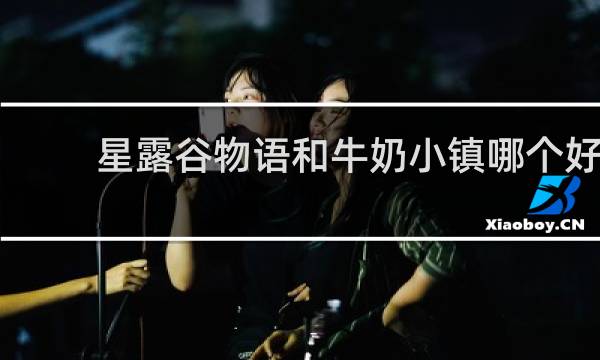 星露谷物语和牛奶小镇哪个好