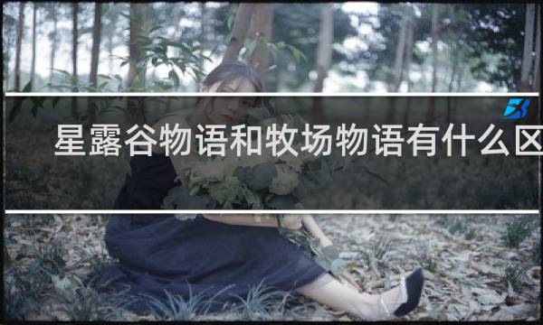 星露谷物语和牧场物语有什么区别
