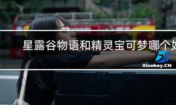 星露谷物语和精灵宝可梦哪个好